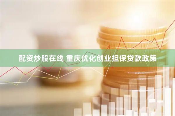 配资炒股在线 重庆优化创业担保贷款政策