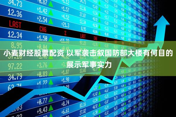 小麦财经股票配资 以军袭击叙国防部大楼有何目的 展示军事实力