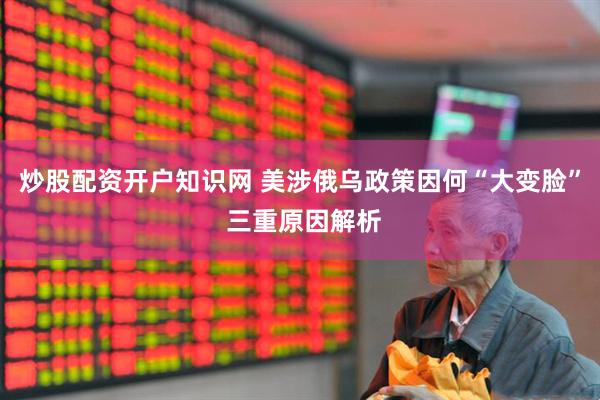 炒股配资开户知识网 美涉俄乌政策因何“大变脸” 三重原因解析