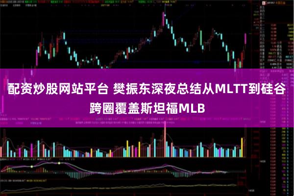 配资炒股网站平台 樊振东深夜总结从MLTT到硅谷跨圈覆盖斯坦福MLB