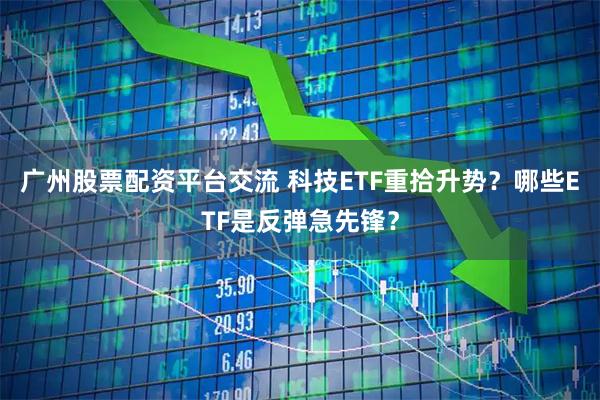 广州股票配资平台交流 科技ETF重拾升势？哪些ETF是反弹急先锋？